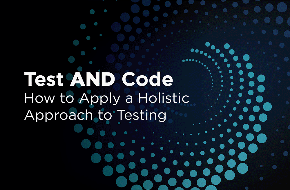 Test AND Code: How to Apply a Holistic Approach to Testing